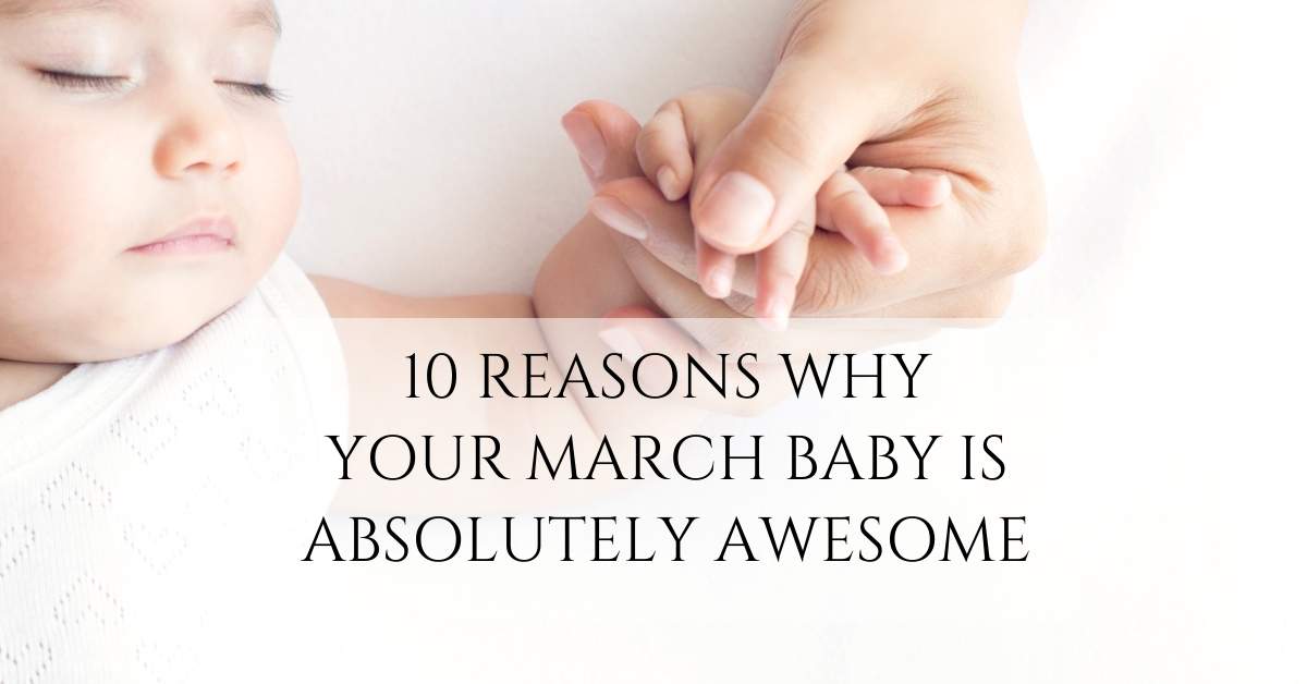 10 Reasons Why Your March Baby is Absolutely Awesome